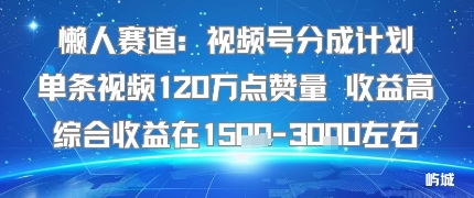 懒人赛道：视频号分成计划单条视频120W点赞量 收益高综合收益在1.5K左右-淘金日记