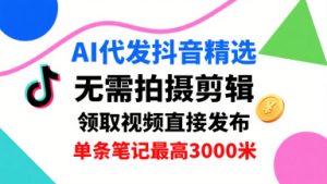 AI代发抖音精选，领取视频直接发布，单号每天领取3条，单条笔记最高3k，无需拍摄剪辑，懒人福利-淘金日记