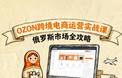俄罗斯跨境OZON快速上手,OZ0N跨境电商运营实战课,俄罗斯市场全攻略-淘金日记