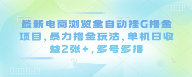 最新电商浏览全自动挂G撸金项目，暴力撸金玩法，单机日收益2张+，多号多撸【揭秘】-淘金日记