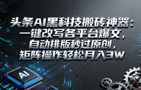 头条AI黑科技搬砖神器:一键改写各平台爆文,自动排版秒过原创,矩阵操作轻松月入3W【揭秘】-淘金日记