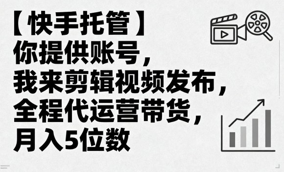 【快手托管】你提供账号,我来剪辑视频发布,全程代运营带货,月入5位数【揭秘】-淘金日记