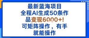 最新蓝海项目:全程AI生成50条作品变现6k+,可矩阵操作,有手就能操作-淘金日记