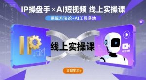IP操盘手线上实操课,AI短视频线上课-淘金日记
