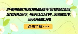外面收费1980的最新平台撸金项目,全自动运行,每天30分钟,无脑操作,当天收益3张【揭秘】-淘金日记