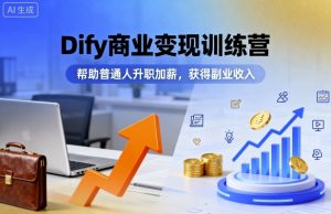 Dify商业变现训练营，帮助普通人升职加薪，获得副业收入-淘金日记