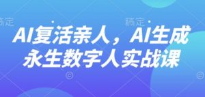 AI“复活”亲人，AI生成永生数字人实战课-淘金日记