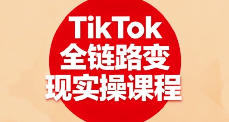 TikTok全链路变现实操课程,全方位助力学员掌握TK变现技能-淘金日记