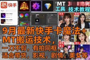 9月最新快手卡魔法+MT搬运技术,一刀不剪,有拍同框,适合带货,影视,剧情,美女等-淘金日记