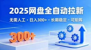 2025网盘全自动拉新，无需人工，日入3张，长期稳定，可矩阵【揭秘】-淘金日记