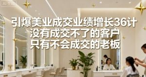 引爆美业成交业绩增长36计,没有成交不了的客户,只有不会成交的老板-淘金日记