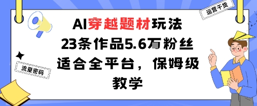 AI穿越题材玩法：23条作品收获5.6W粉丝适合全平台，保姆级教学-淘金日记
