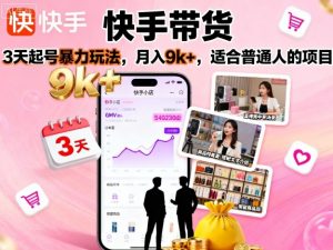快手带货，3天起号暴力玩法，月入9k+，适合普通人的项目-淘金日记