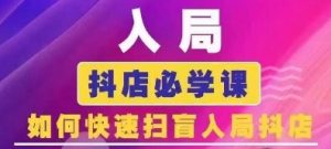 抖音商城运营课程(更新25年9月),入局抖店必学课, 如何快速扫盲入局抖店-淘金日记