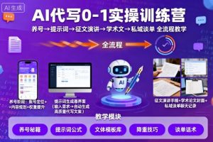 AI代写0-1实操训练营,从养号、提示词、征文演讲、学术文,到私域谈单的全流程教学-淘金日记
