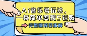 Ai音乐号玩法，多平台几十万粉，一条商单变现5位数，完整版项目拆解-淘金日记