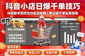 抖音小店日爆千单技巧,抖店新手照抄这份起店秘籍,单日破千单-淘金日记