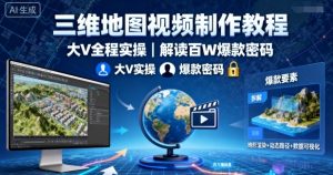 三维地图视频制作教程,大V全程实操,解读百W爆款密码-淘金日记