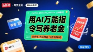 用AI万能指令写养老金,头条号7天狂撸2k【附AI指令】-淘金日记