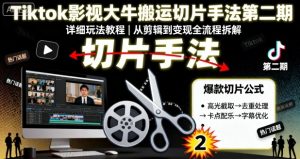 Tiktok影视大牛搬运切片手法第二期,详细玩法教程-淘金日记