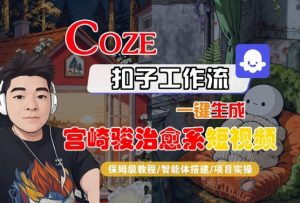 Coze扣子智能体工作流一键生成“宫崎骏治愈系“短视频,全流程保姆级教学-淘金日记
