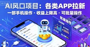 AI风口项目,各类APP拉新,一部手机就可以操作,收益上限高,可批量操作-淘金日记