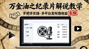 万金油之纪录片解说教学,手把手教你,完全实操,多平台发布撸收益-淘金日记