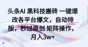 头条AI黑科技搬砖项目一键爆改各平台爆文，自动排版，秒过原创矩阵操作，月入3w+【揭秘】-淘金日记