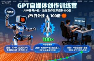 GPT自媒体创作训练营:AI神器开外挂,助你创作效率提升100倍-淘金日记