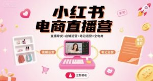 小红书电商直播营,直播带货+店铺运营+笔记运营=全电商-淘金日记