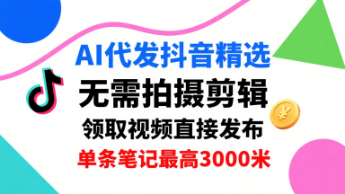 AI代发抖音精选,领取视频直接发布,单号每天领取3条,单条笔记最高3k,无需拍摄剪辑,懒人福利-淘金日记