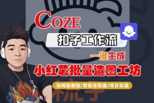 Coze扣子智能体工作流一键生成“小红薯批量造图工坊“工作流,全流程保姆级教学-淘金日记