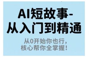 AI短故事从入门到精通,从0开始你也行,核心帮你全掌握-淘金日记