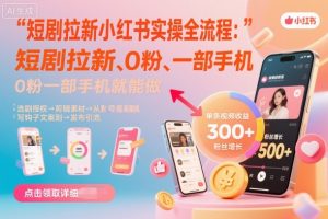 短剧拉新小红书实操全流程,0粉一部手机就可以做,详细教程-淘金日记