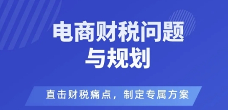 电商企业财税风险与规避,直击财税痛点,制定专属方案-淘金日记