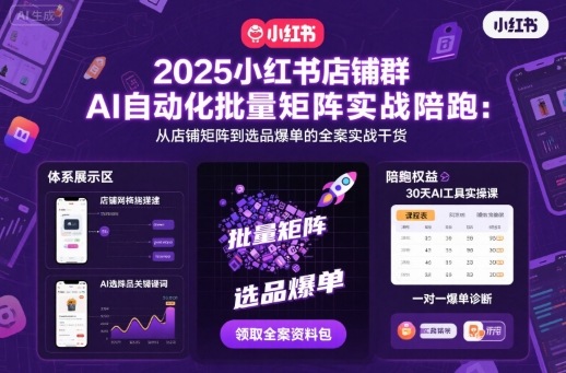 2025小红书店铺群AI自动化批量矩阵实战陪跑,从店铺矩阵到选品爆单的全案实战干货-淘金日记