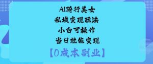 AI骑行美女私域变现玩法小白可操作当日就能变现-淘金日记