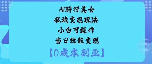 AI骑行美女私域变现玩法小白可操作当日就能变现-淘金日记