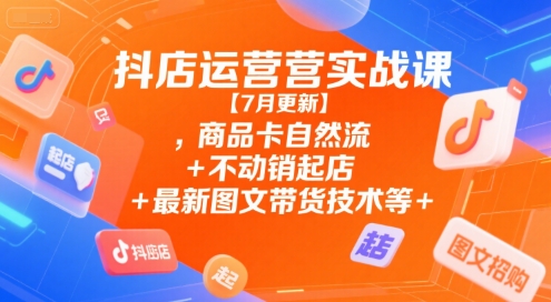 抖店运营实战课【9月更新】,商品卡自然流+不动销起店+最新图文带货技术等-淘金日记