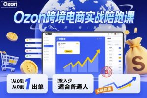 Ozon跨境电商实战陪跑课,教你从0到1出单,投入少适合普通人-淘金日记