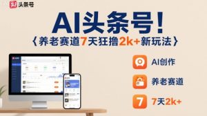 AI头条号,7天狂撸2k+,做养老赛道,新风口新玩法-淘金日记