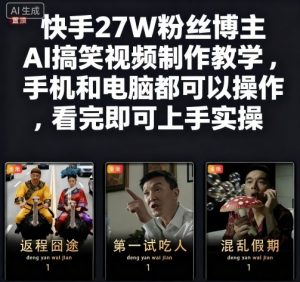 快手27W粉丝博主AI搞笑视频制作教学,手机和电脑都可以操作,看完即可上手实操-淘金日记