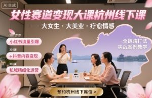 女性赛道变现大课杭州线下,大女生,大美业,疗愈情感,一套小红书、抖音、私域全链路打法-淘金日记