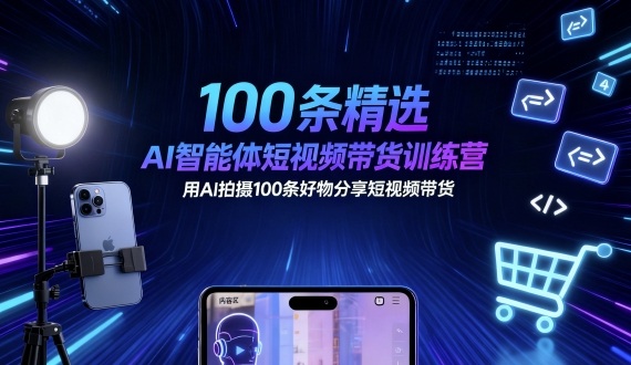 100条精选AI智能体短视频带货训练营，用AI拍摄100条好物分享短视频带货-淘金日记