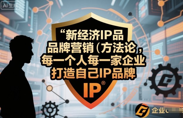 新经济IP品牌营销方法论，每一个人每一家企业都应该打造自己IP品牌-淘金日记