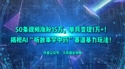 50条视频涨粉15W，单月变现1W+！揭秘AI“听故事学中药”赛道暴力玩法-淘金日记