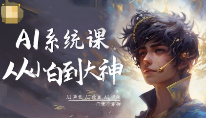AI系统课程,从小白到大神系统学AI,AI声音-AI绘画-AI视频一门课全掌握-淘金日记