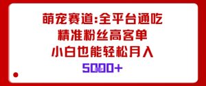 萌宠赛道，全平台通吃，精准粉丝高客单，小白也能轻松月入5k-淘金日记