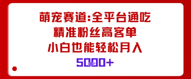 萌宠赛道，全平台通吃，精准粉丝高客单，小白也能轻松月入5k-淘金日记