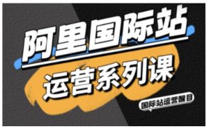 阿里国际站运营系列课,涵盖精准引流、直通车与全站推实战SOP,搭配AI效率工具包与高阶增长玩法-淘金日记